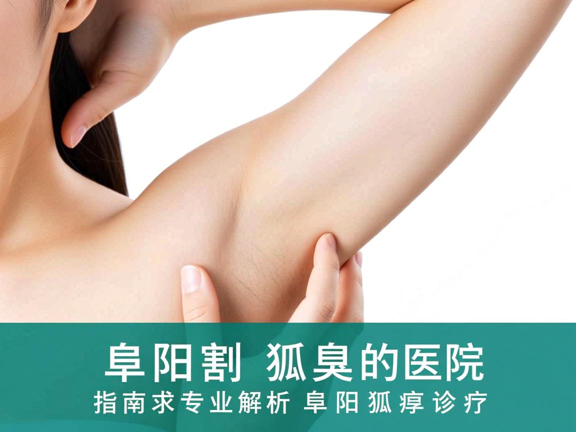 阜阳割狐臭的医院选择指南,专业解析阜阳狐臭诊疗 阜阳割狐臭的医院选择指南,专业解析阜阳狐臭诊疗