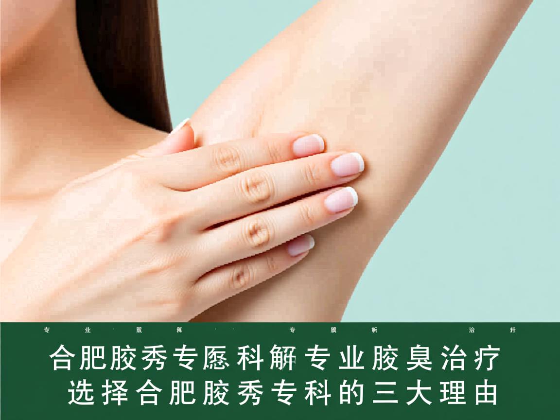 合肥腋秀专科解析，专业腋臭治疗，选择合肥腋秀专科的三大理由