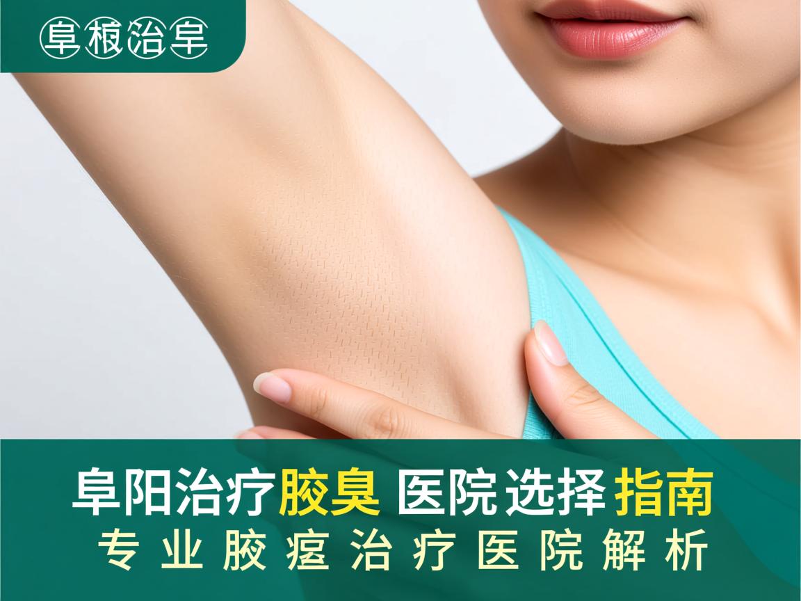 阜阳治疗腋臭医院选择指南,专业腋臭治疗医院解析 阜阳治疗腋臭医院选择指南,专业腋臭治疗医院解析