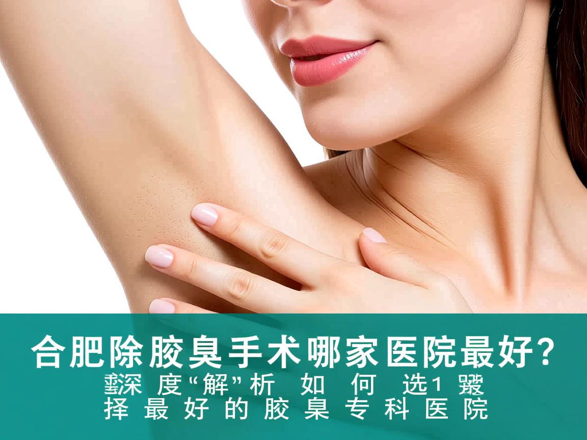 合肥除腋臭手术哪家医院最好？深度解析如何选择最好的腋臭专科医院
