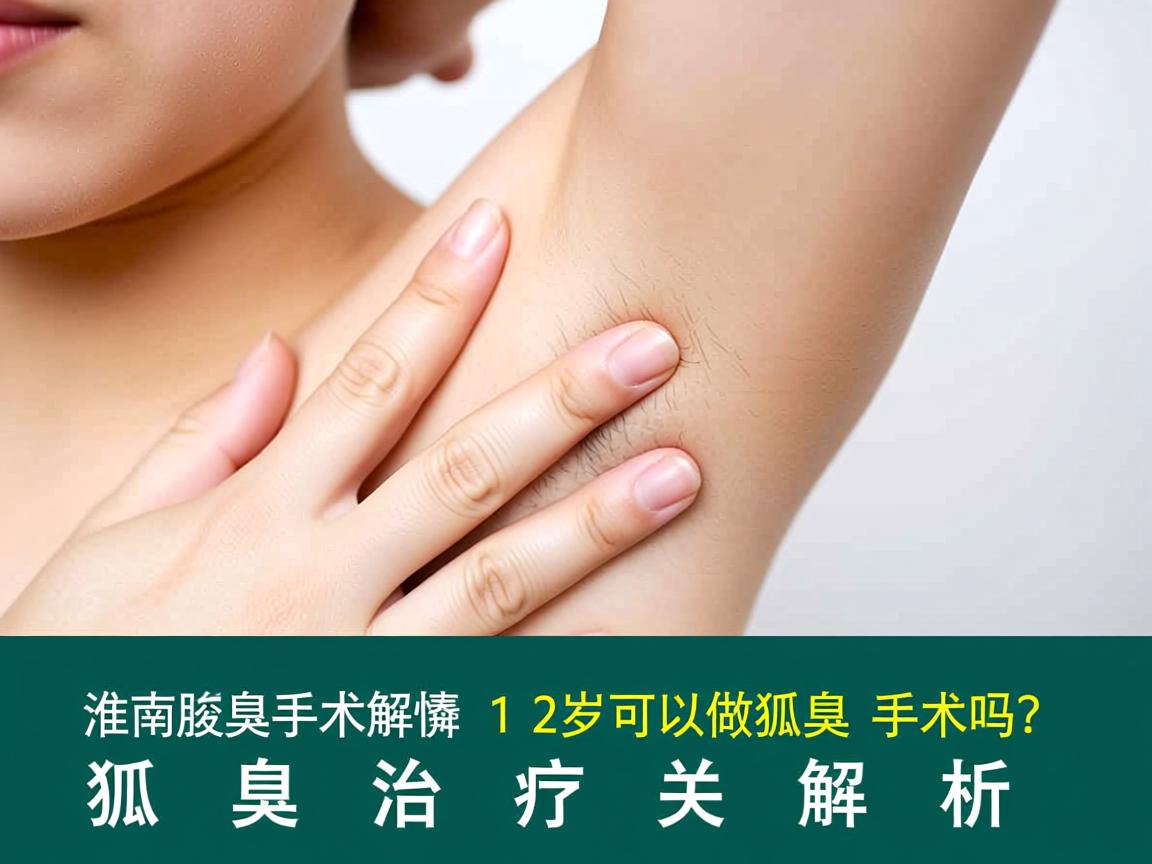 淮南腋臭手术解惑，12岁可以做狐臭手术吗？狐臭治疗关键解析