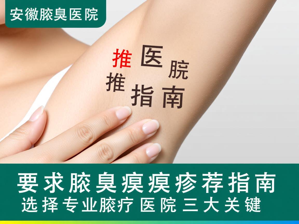 安徽腋臭医院推荐指南,选择专业腋臭医院的三大关键 安徽腋臭医院推荐指南,选择专业腋臭医院的三大关键
