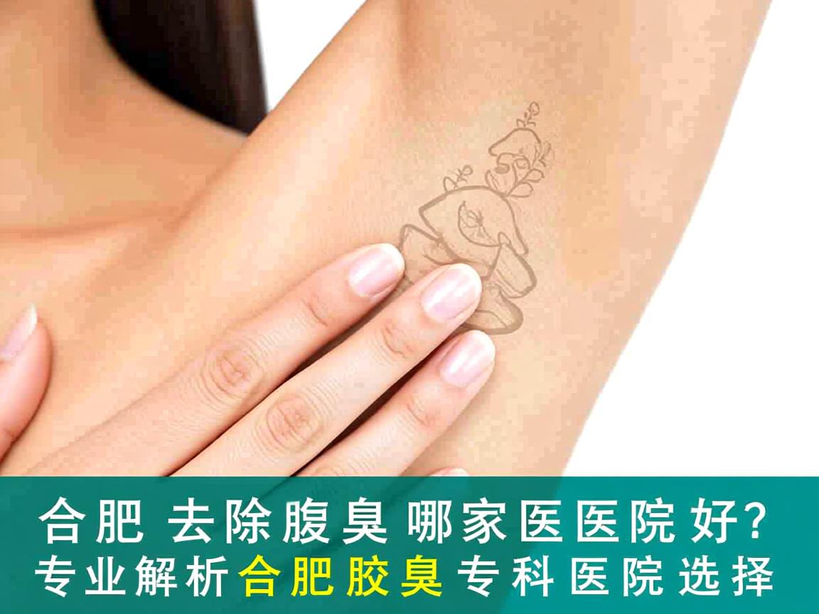 合肥去除腋臭哪家医院好?专业解析合肥腋臭专科医院选择 合肥去除腋臭哪家医院好?专业解析合肥腋臭专科医院选择