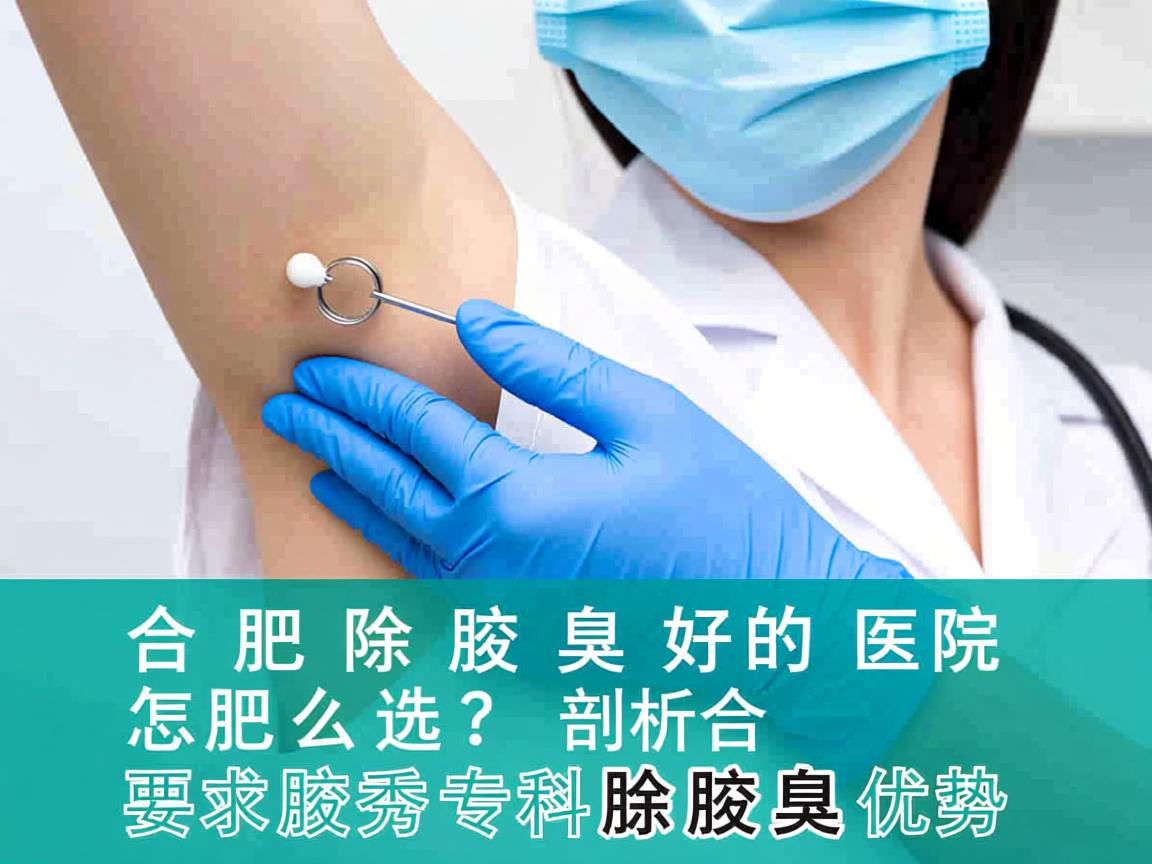 合肥除腋臭好的医院怎么选？剖析合肥腋秀专科除腋臭优势