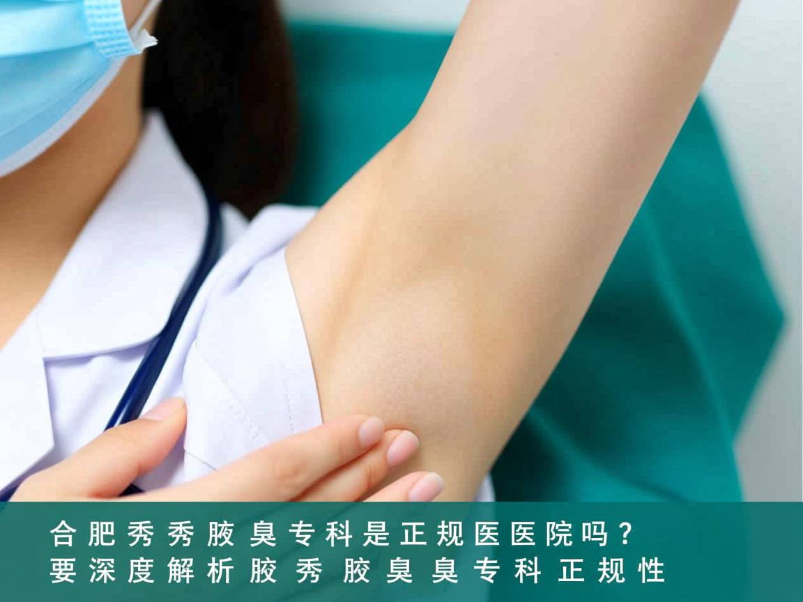合肥腋秀腋臭专科是正规医院吗?深度解析腋秀腋臭专科正规性 合肥腋秀腋臭专科是正规医院吗?深度解析腋秀腋臭专科正规性