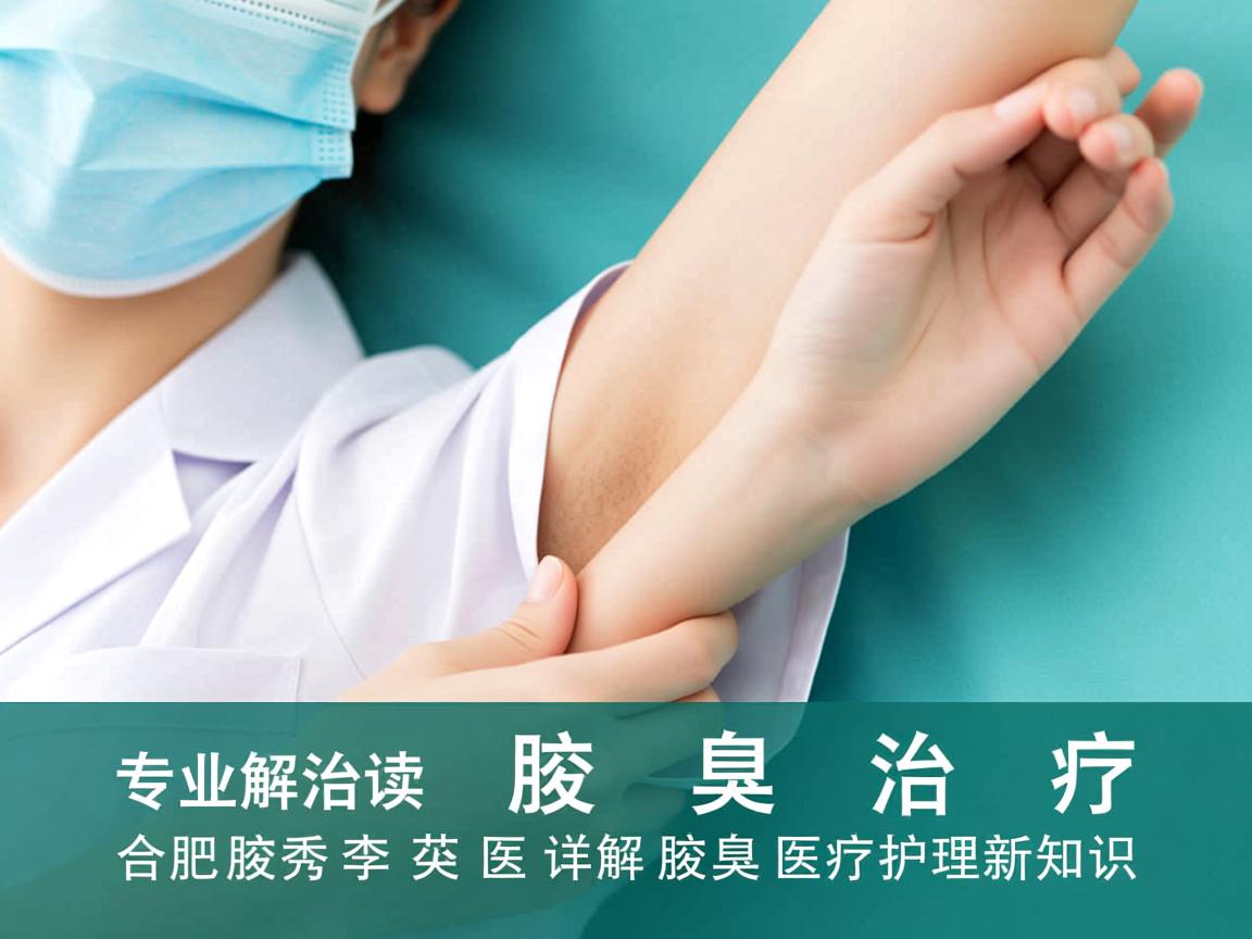 专业解读腋臭治疗,合肥腋秀李茹医生详解腋臭医疗护理新知识 专业解读腋臭治疗,合肥腋秀李茹医生详解腋臭医疗护理新知识
