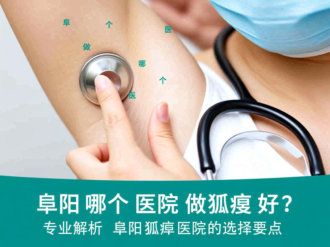 阜阳哪个医院做狐臭好?专业解析阜阳狐臭医院的选择要点 阜阳哪个医院做狐臭好?专业解析阜阳狐臭医院的选择要点