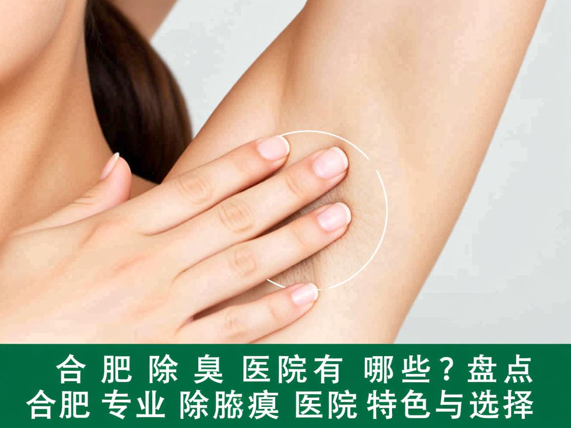 合肥除腋臭医院有哪些?盘点合肥专业除腋臭医院的特色与选择 合肥除腋臭医院有哪些?盘点合肥专业除腋臭医院的特色与选择
