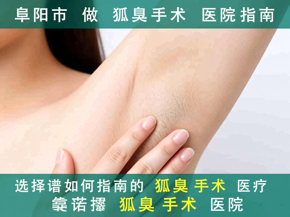 阜阳市做狐臭手术医院指南，如何选择靠谱的狐臭手术医院