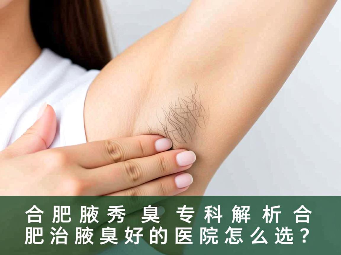 合肥腋秀腋臭专科解析,合肥治腋臭好的医院怎么选? 合肥腋秀腋臭专科解析,合肥治腋臭好的医院怎么选?