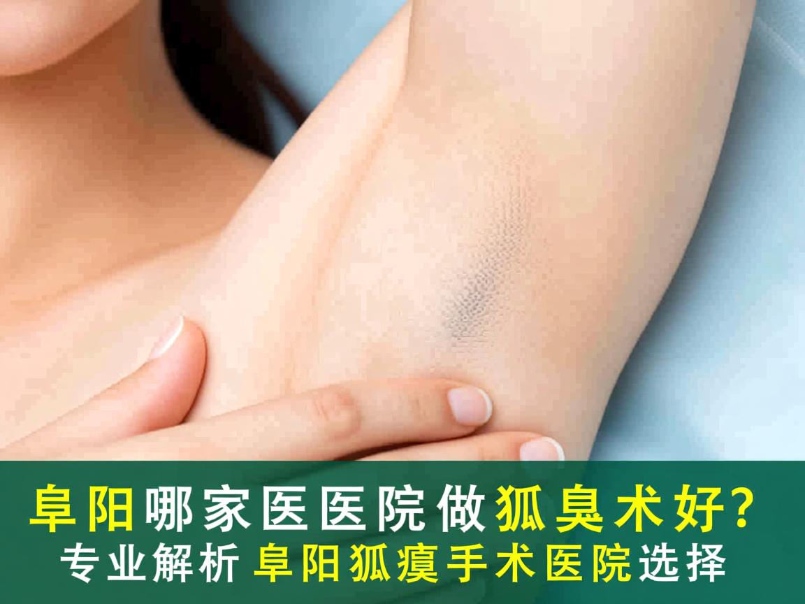 阜阳哪家医院做狐臭术好?专业解析阜阳狐臭手术医院选择 阜阳哪家医院做狐臭术好?专业解析阜阳狐臭手术医院选择