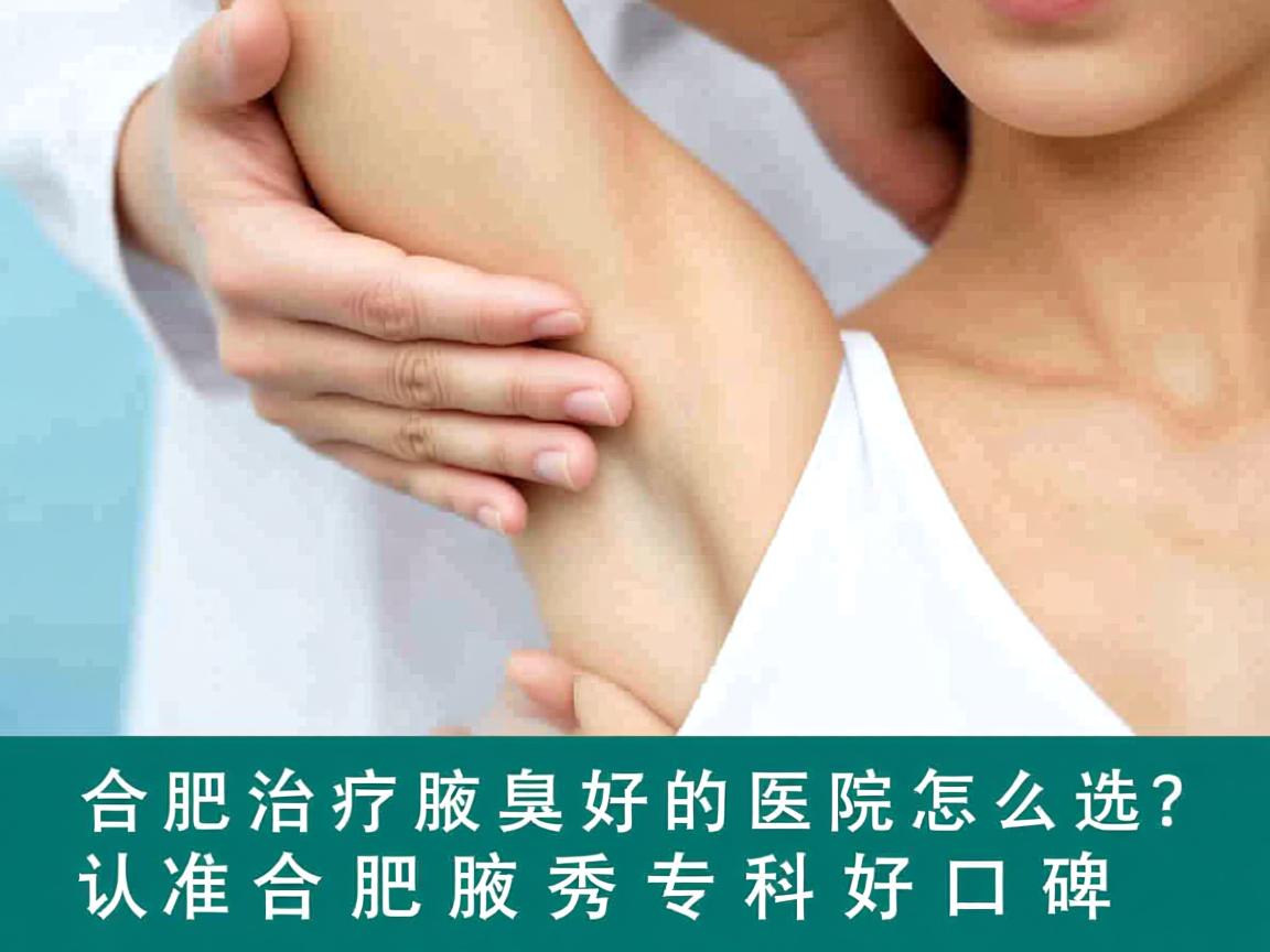 合肥治疗腋臭好的医院怎么选?认准合肥腋秀专科好口碑 合肥治疗腋臭好的医院怎么选?认准合肥腋秀专科好口碑