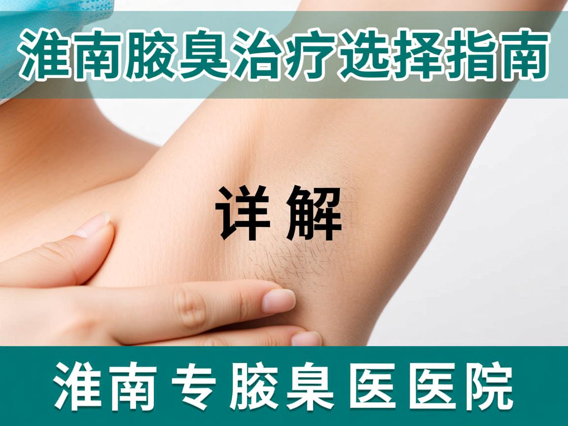 淮南腋臭治疗选择指南,详解淮南专业腋臭医院 淮南腋臭治疗选择指南,详解淮南专业腋臭医院