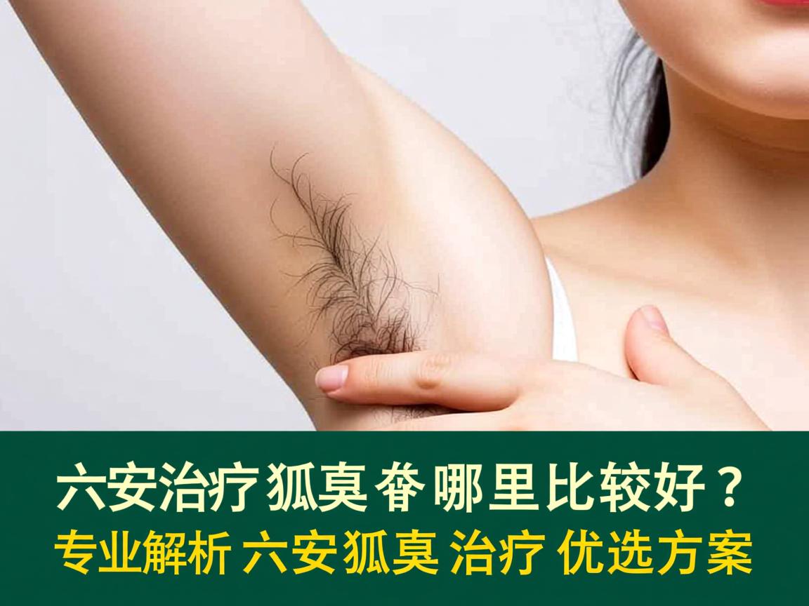 六安治疗狐臭哪里比较好?专业解析六安狐臭治疗优选方案 六安治疗狐臭哪里比较好?专业解析六安狐臭治疗优选方案