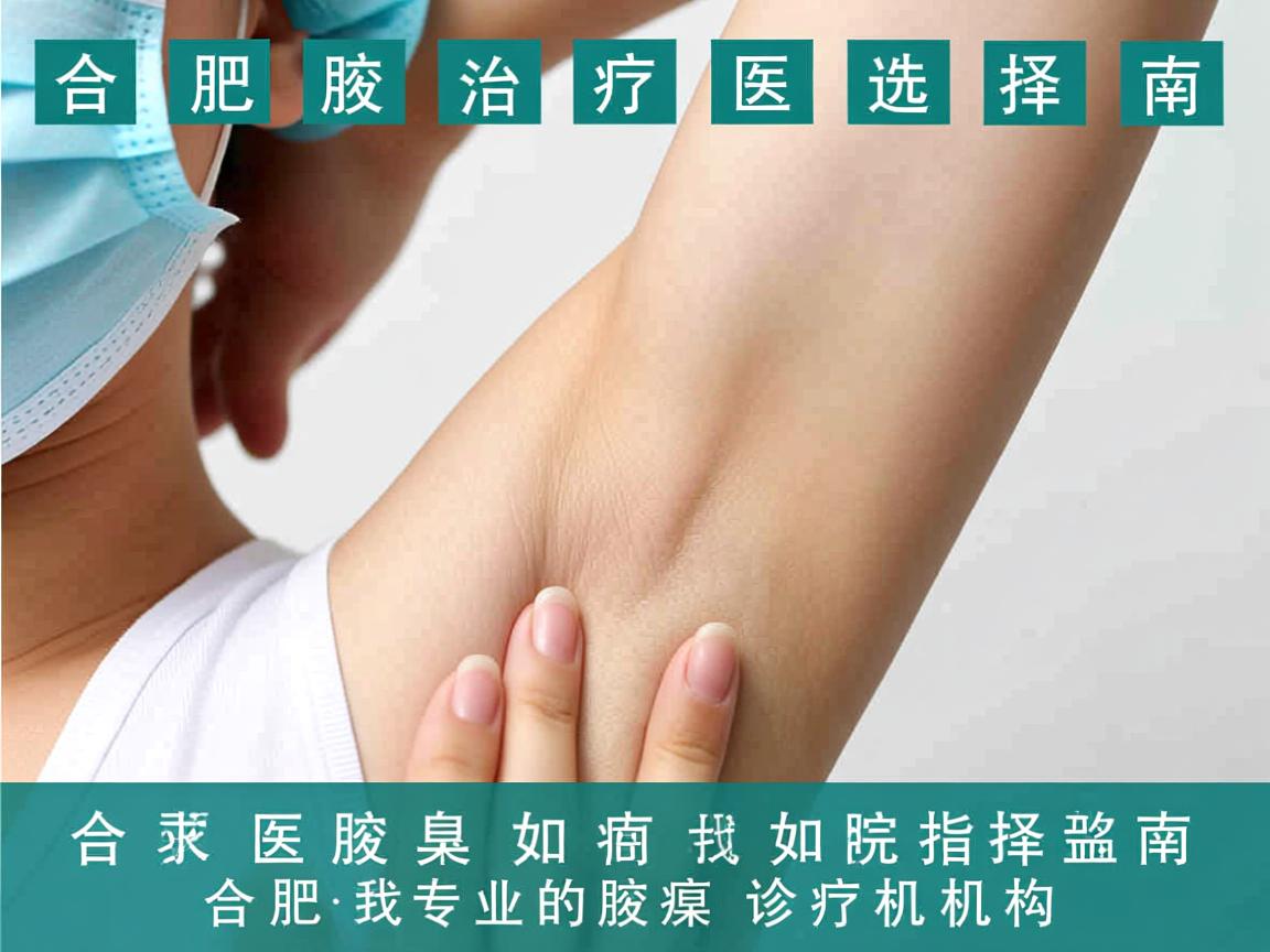 合肥腋臭治疗医院选择指南,如何找到合肥专业的腋臭诊疗机构 合肥腋臭治疗医院选择指南,如何找到合肥专业的腋臭诊疗机构