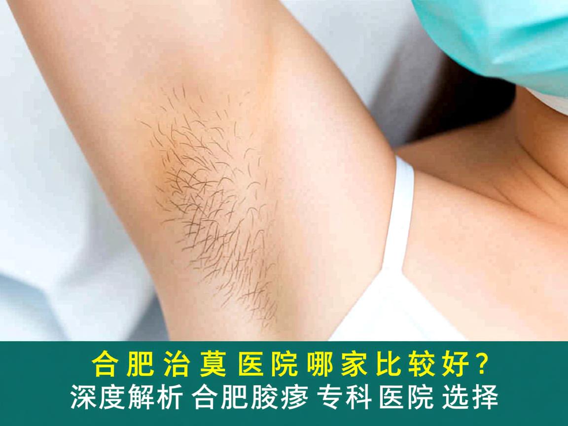 合肥治腋臭医院哪家比较好?深度解析合肥腋臭专科医院选择 合肥治腋臭医院哪家比较好?深度解析合肥腋臭专科医院选择