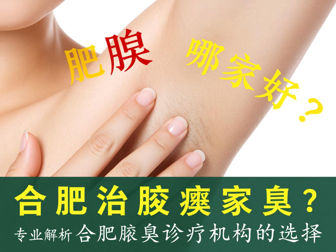 合肥治腋臭哪家好？专业解析合肥腋臭诊疗机构的选择
