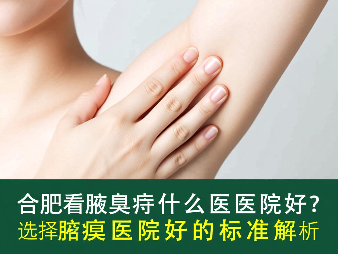 合肥看腋臭什么医院好?选择腋臭医院好的标准解析 合肥看腋臭什么医院好?选择腋臭医院好的标准解析