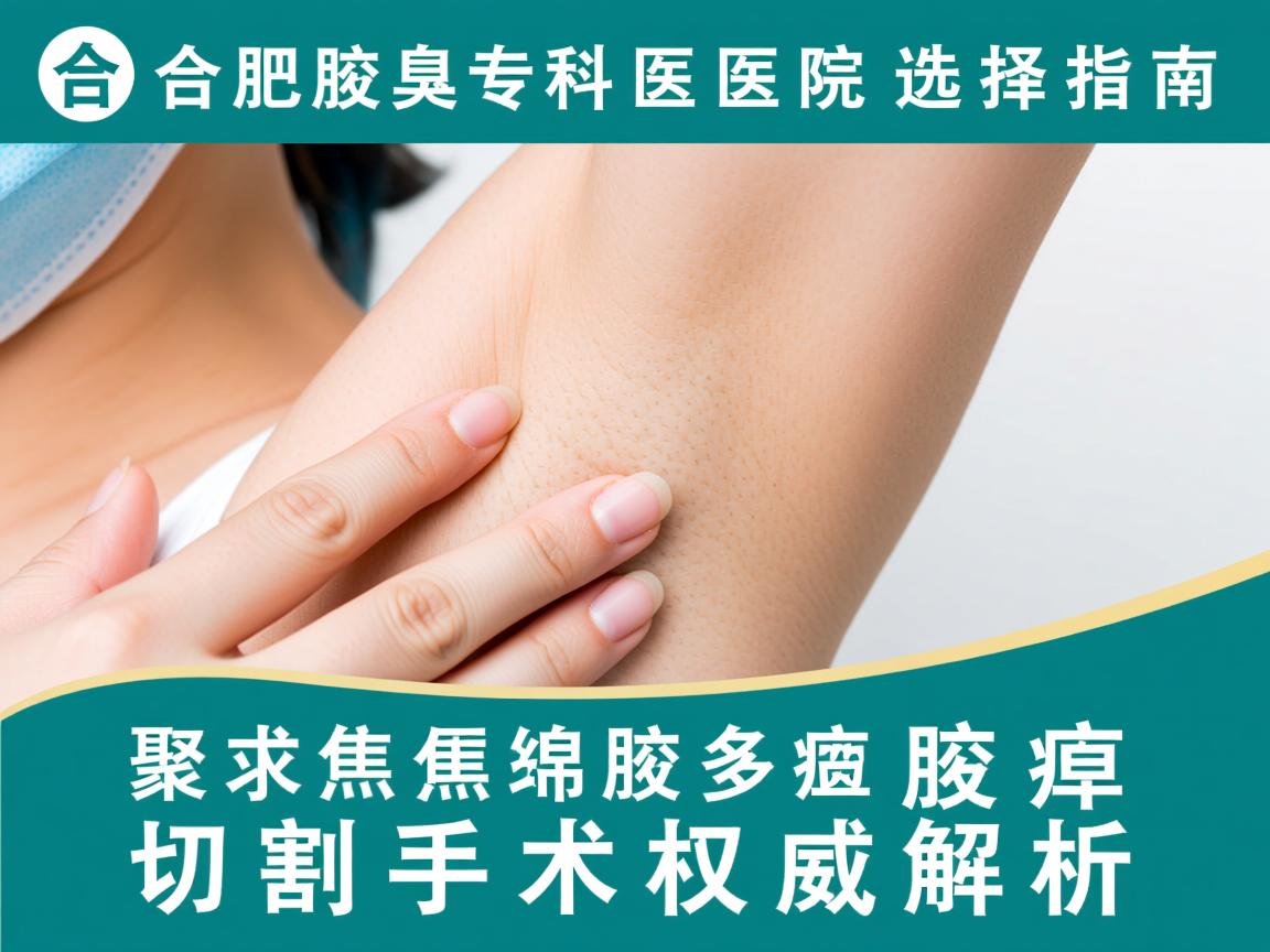 合肥腋臭专科医院选择指南，聚焦腋臭切割手术的权威解析