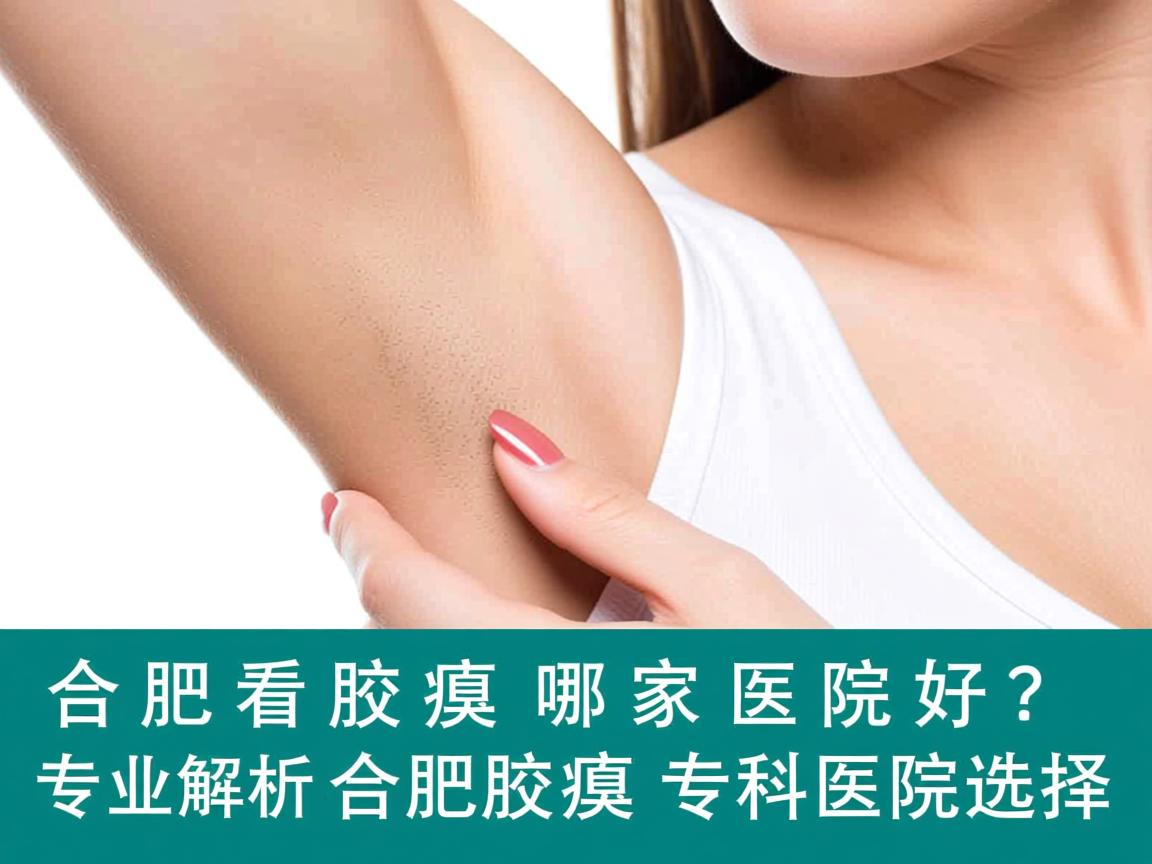 合肥看腋臭哪家医院好？专业解析合肥腋臭专科医院选择