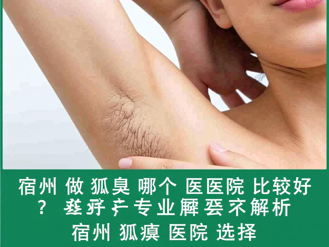 宿州做狐臭哪个医院比较好？专业解析宿州狐臭医院选择