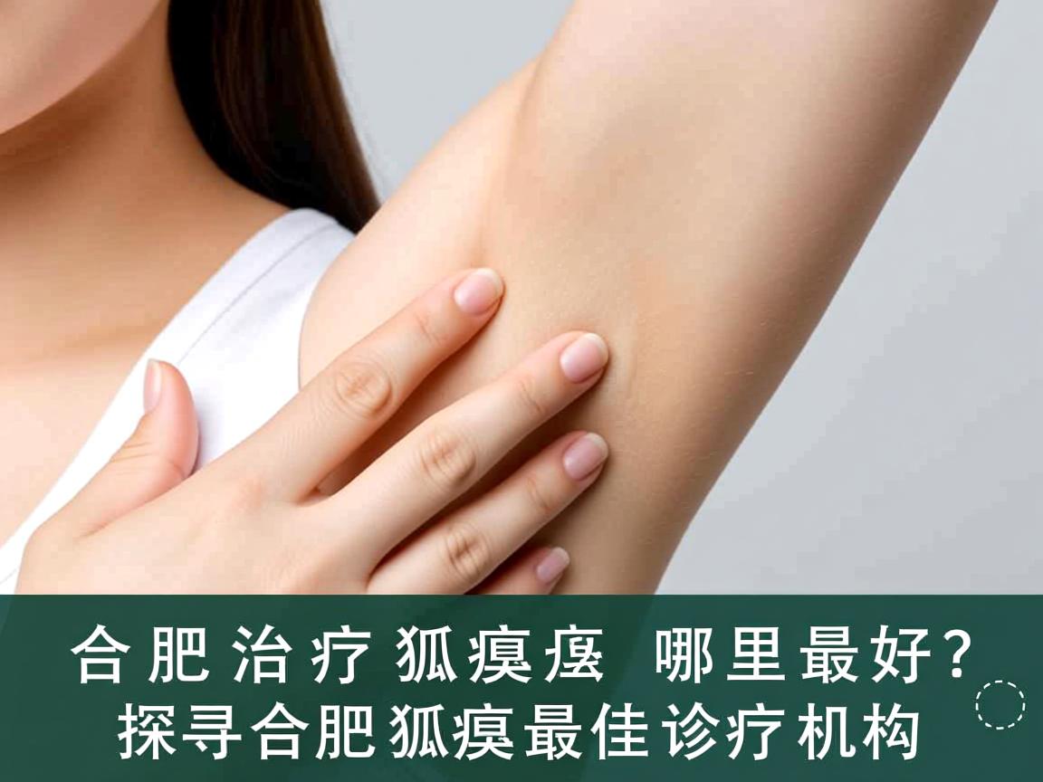 合肥治疗狐臭哪里最好？探寻合肥狐臭最佳诊疗机构