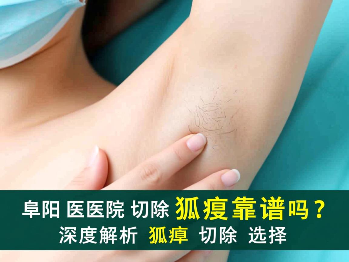 阜阳医院切除狐臭靠谱吗？深度解析狐臭切除选择