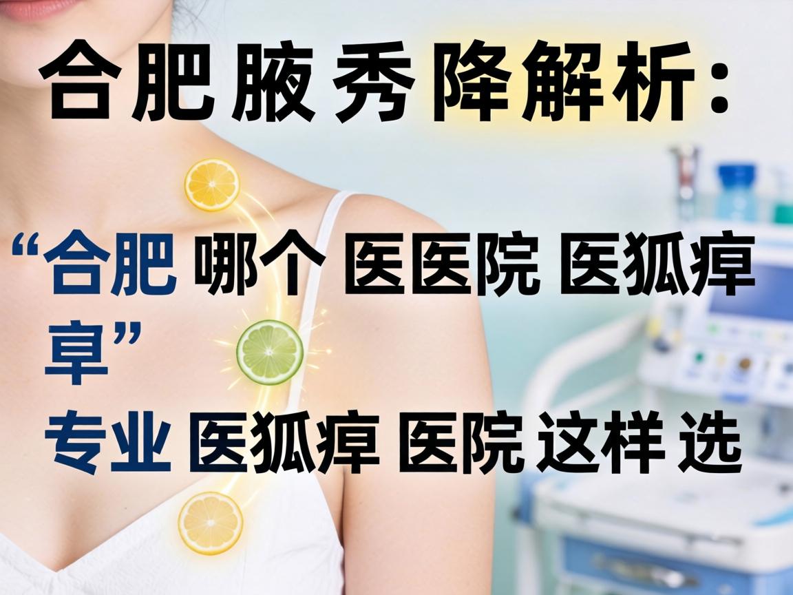 合肥腋秀解析,合肥哪个医院医狐臭,专业医狐臭医院这样选 合肥腋秀解析,合肥哪个医院医狐臭,专业医狐臭医院这样选