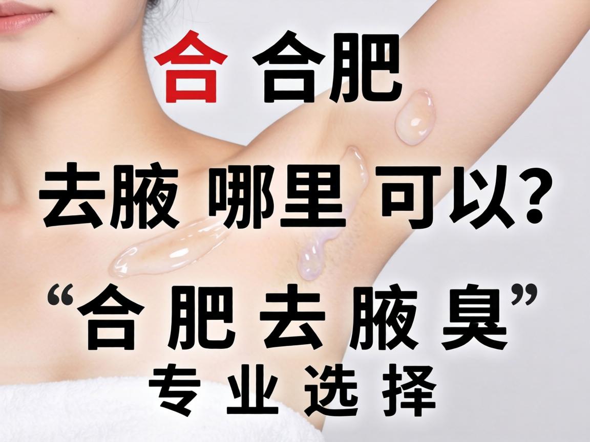 合肥去腋臭哪里可以做？详解合肥去腋臭的专业选择