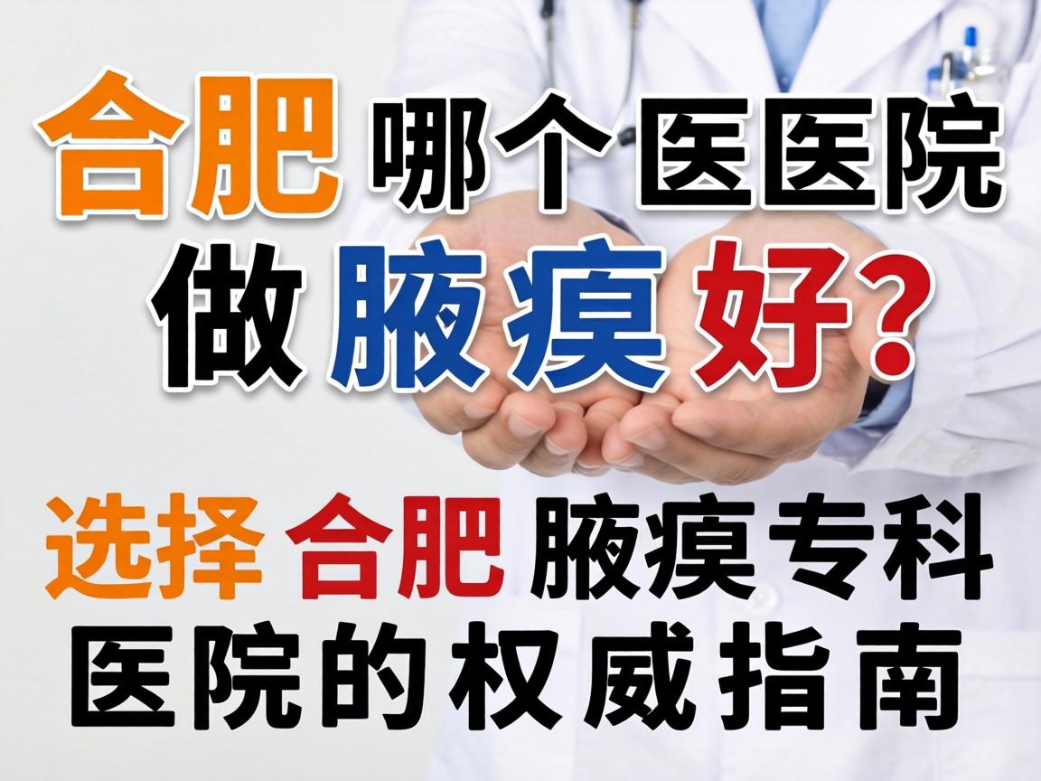 合肥哪个医院做腋臭好？选择合肥腋臭专科医院的权威指南