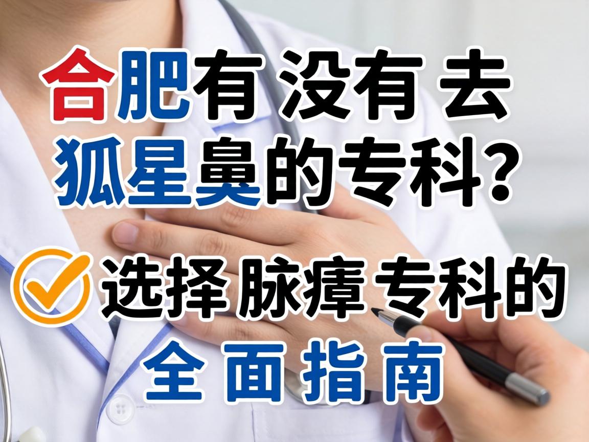合肥有没有去狐臭的专科？选择腋臭专科的全面指南