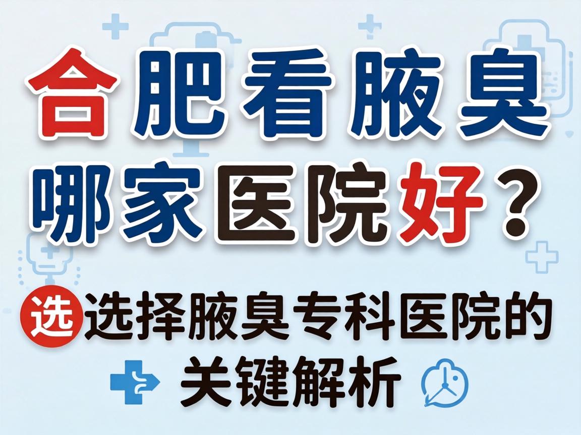 合肥看腋臭哪家医院好？选择腋臭专科医院的关键解析