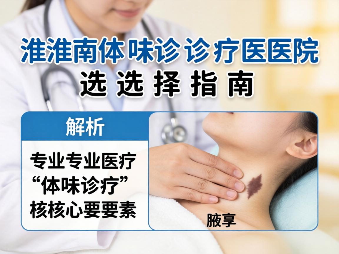 淮南体味诊疗医院选择指南,解析专业体味诊疗的核心要素 淮南体味诊疗医院选择指南,解析专业体味诊疗的核心要素