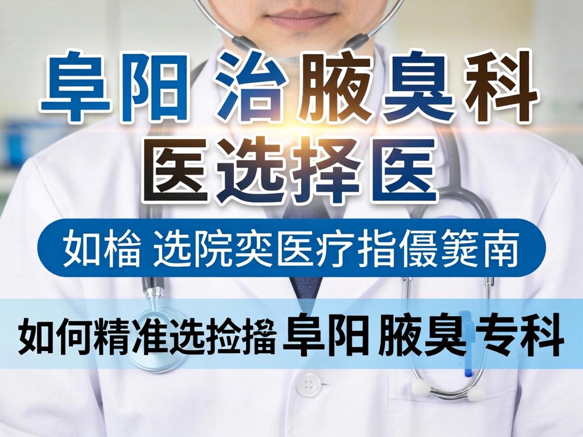 阜阳治腋臭科医院选择指南,如何精准选择阜阳腋臭专科 阜阳治腋臭科医院选择指南,如何精准选择阜阳腋臭专科