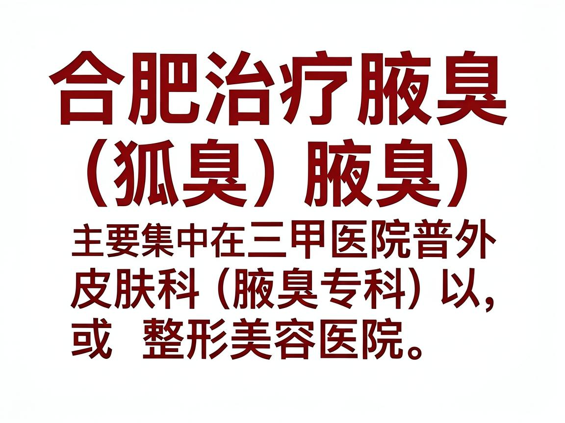 合肥治疗腋臭(狐臭)的医院选择较多,主要集中在三甲医院的皮肤科、普外科(或腋臭专科)以及部分专业的整形美容医院。以下是整理后的推荐,供你参考 合肥治疗腋臭(狐臭)的医院选择较多,主要集中在三甲医院的皮肤科、普外科(或腋臭专科)以及部分专业的整形美容医院。以下是整理后的推荐,供你参考