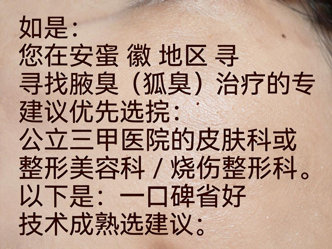 如果您在安徽地区寻找腋臭（狐臭）治疗的专业医院，建议优先选择公立三甲医院的皮肤科或整形美容科/烧伤整形科。以下是一些在省内口碑较好、技术成熟的医院推荐及选择建议，供您参考