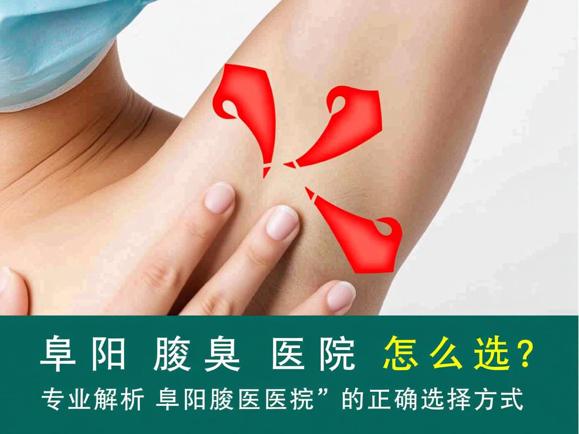 阜阳腋臭医院怎么选？专业解析阜阳腋臭医院的正确选择方式