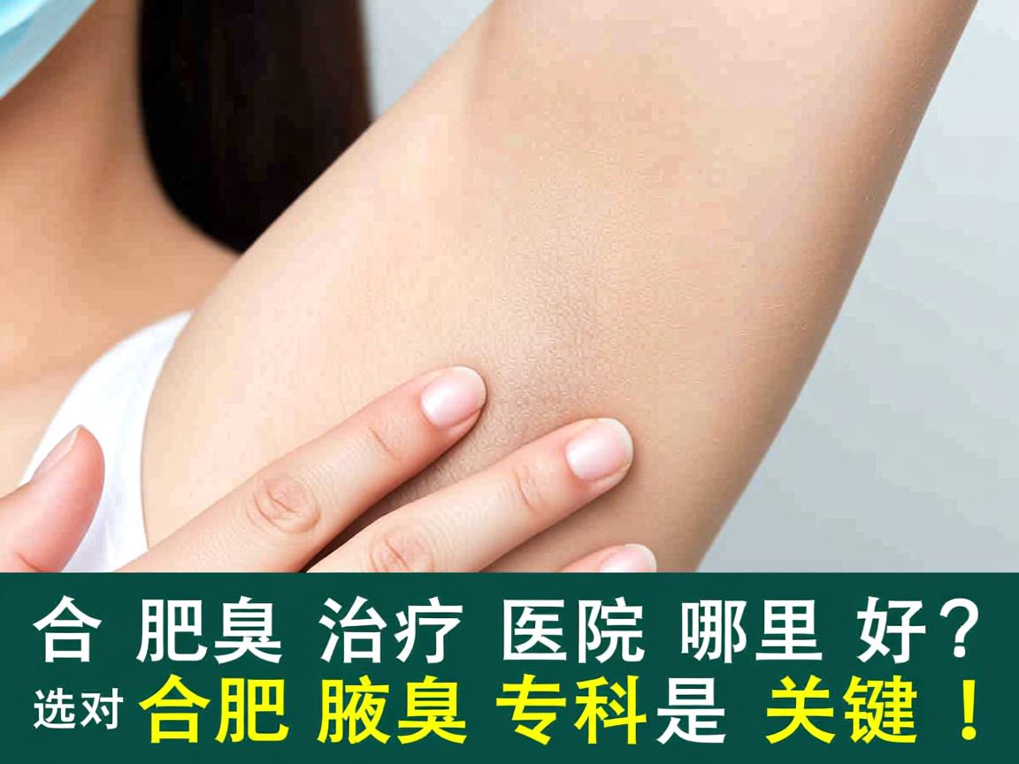 合肥腋臭治疗医院哪里好？选对合肥腋臭专科是关键！