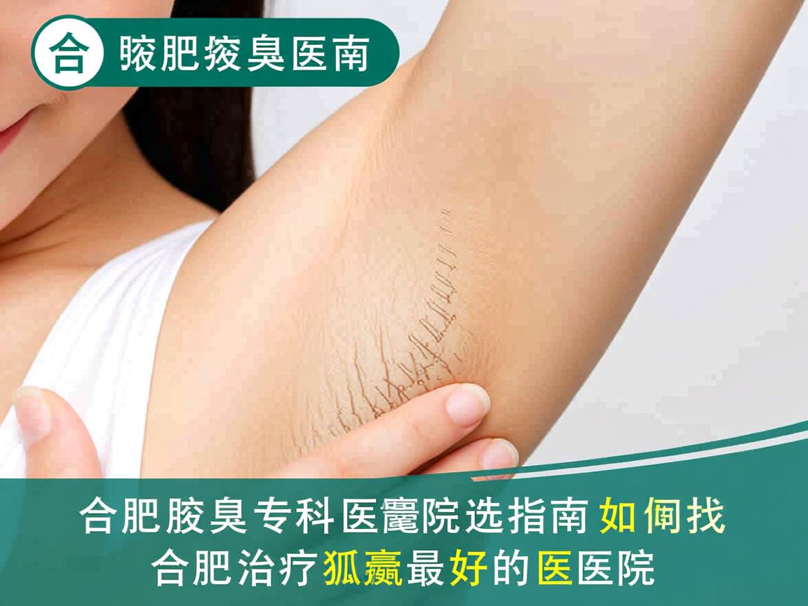 合肥腋臭专科医院选择指南，如何找到合肥治疗狐臭最好的医院
