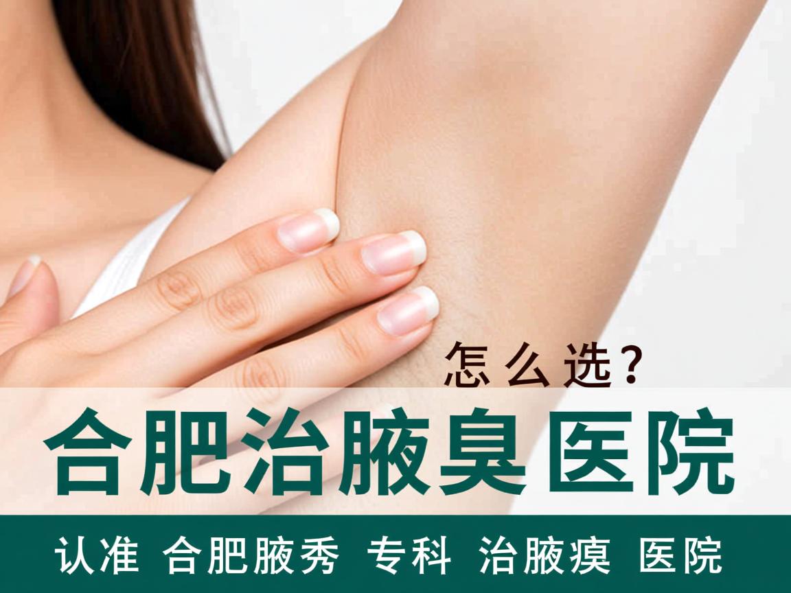 合肥治腋臭医院怎么选？认准合肥腋秀专科治腋臭医院