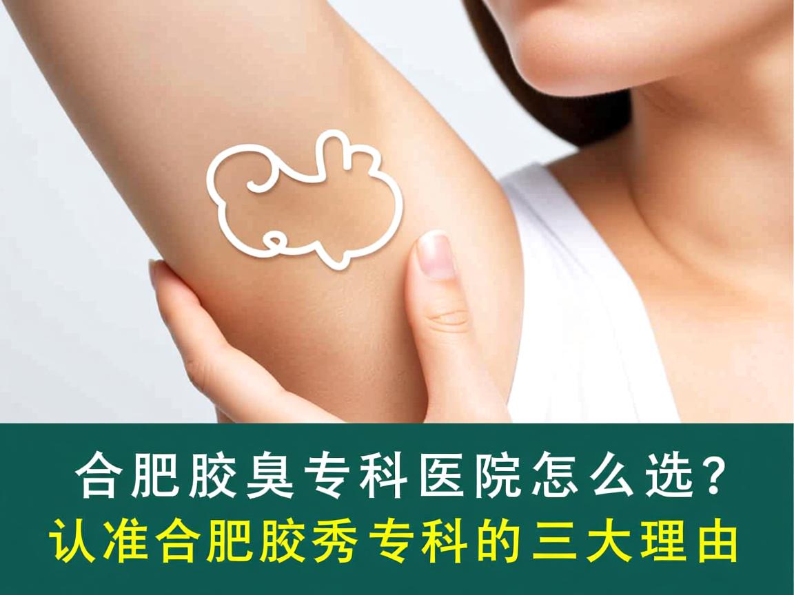 合肥腋臭专科医院怎么选？认准合肥腋秀专科的三大理由
