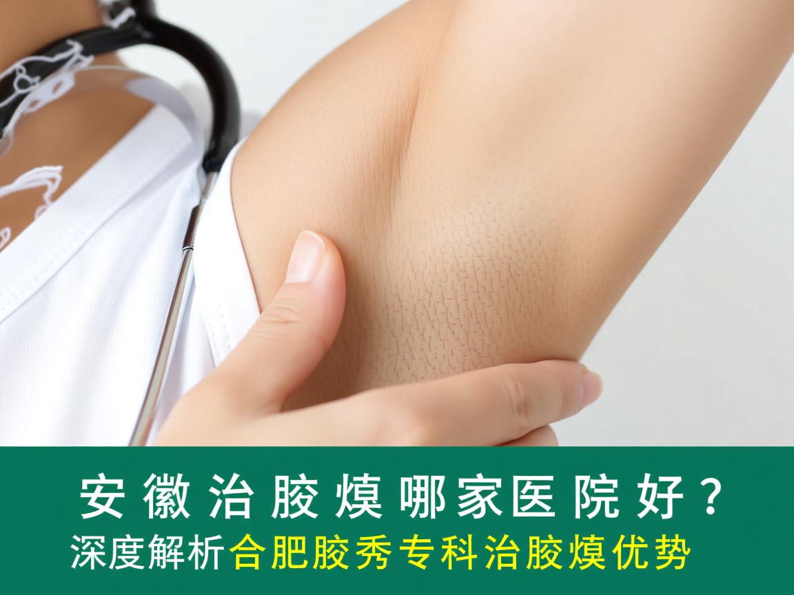 安徽治腋臭哪家医院好？深度解析合肥腋秀专科治腋臭优势