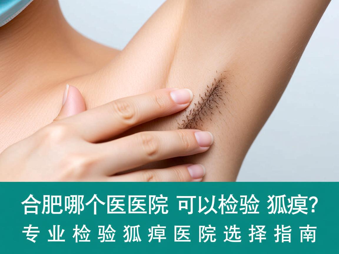 合肥哪个医院可以检验狐臭？专业检验狐臭医院选择指南