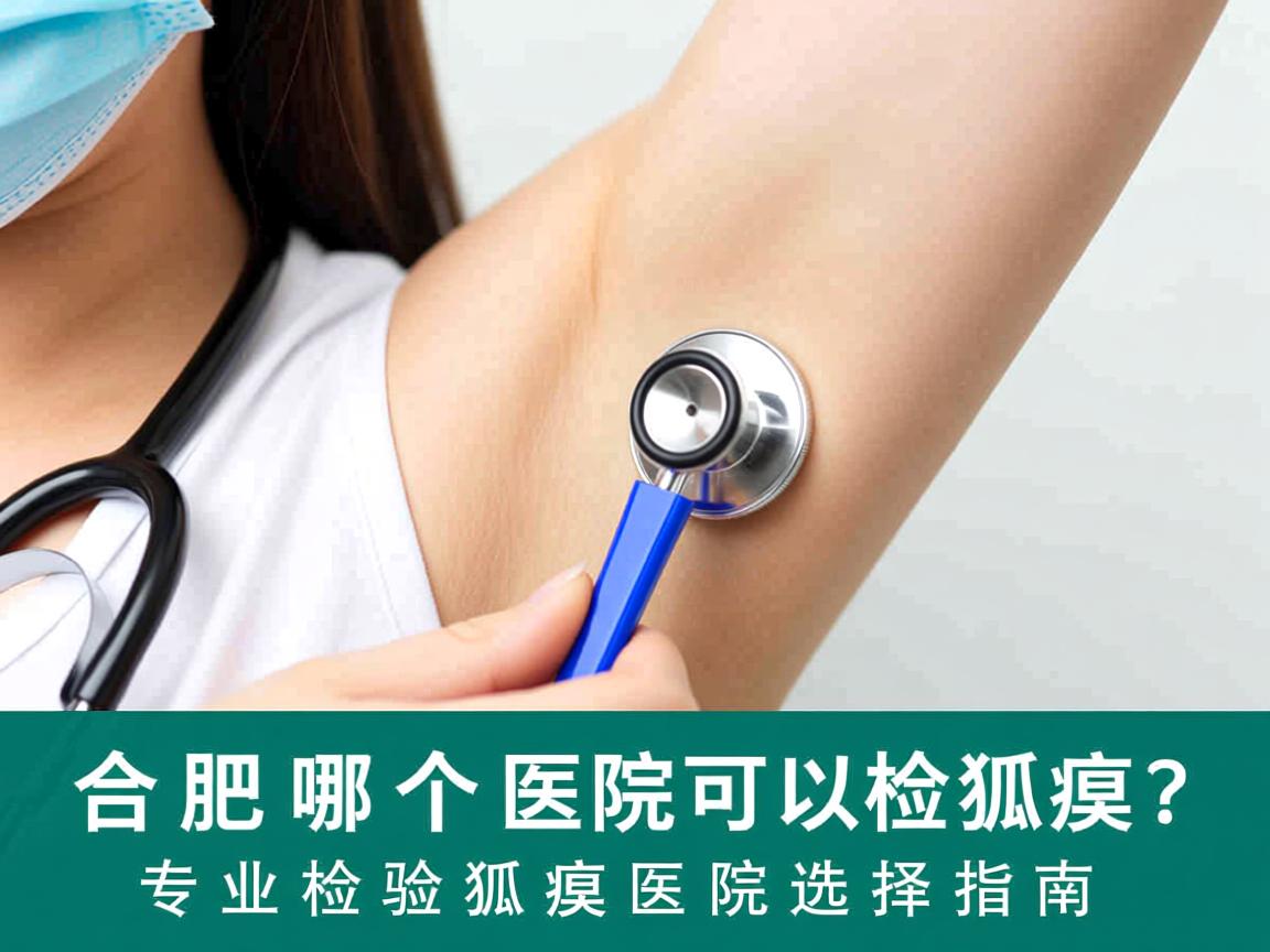 合肥哪个医院可以检验狐臭？专业检验狐臭医院选择指南