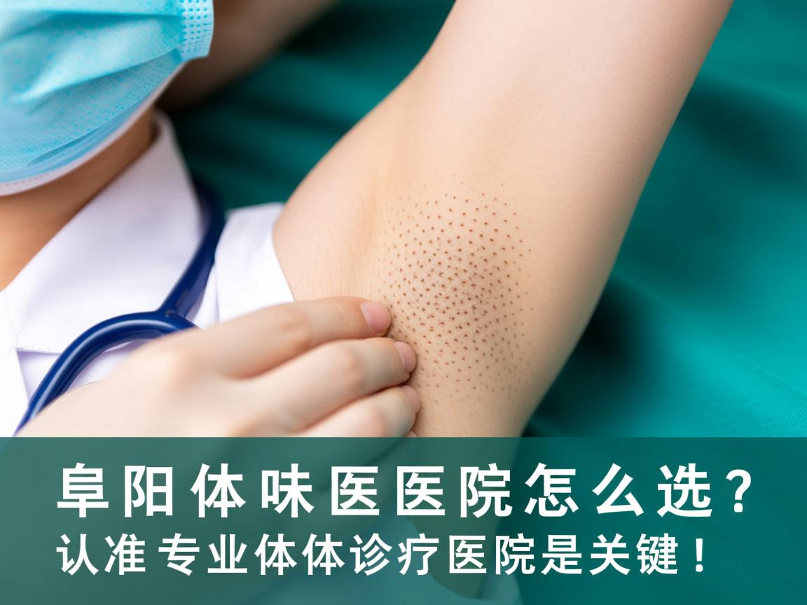阜阳体味医院怎么选？认准专业体味诊疗医院是关键！
