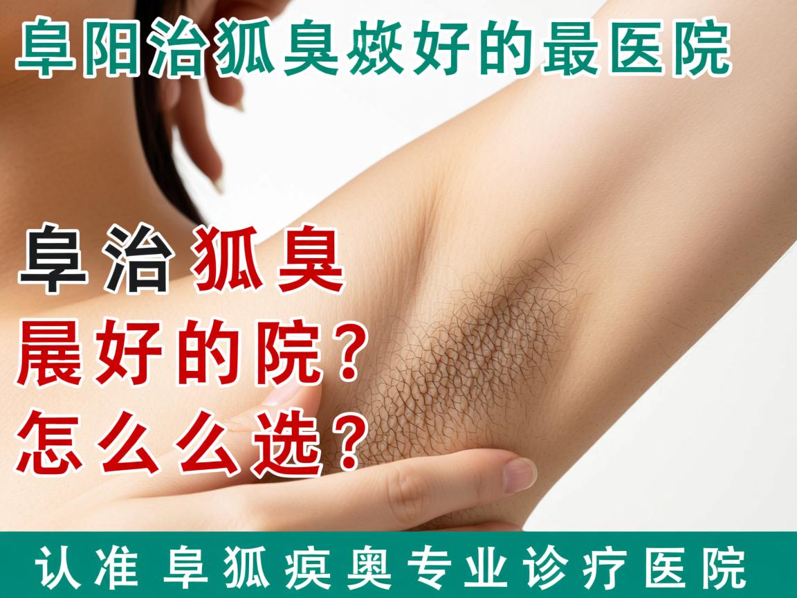 阜阳治狐臭最好的医院怎么选？认准阜阳狐臭专业诊疗医院