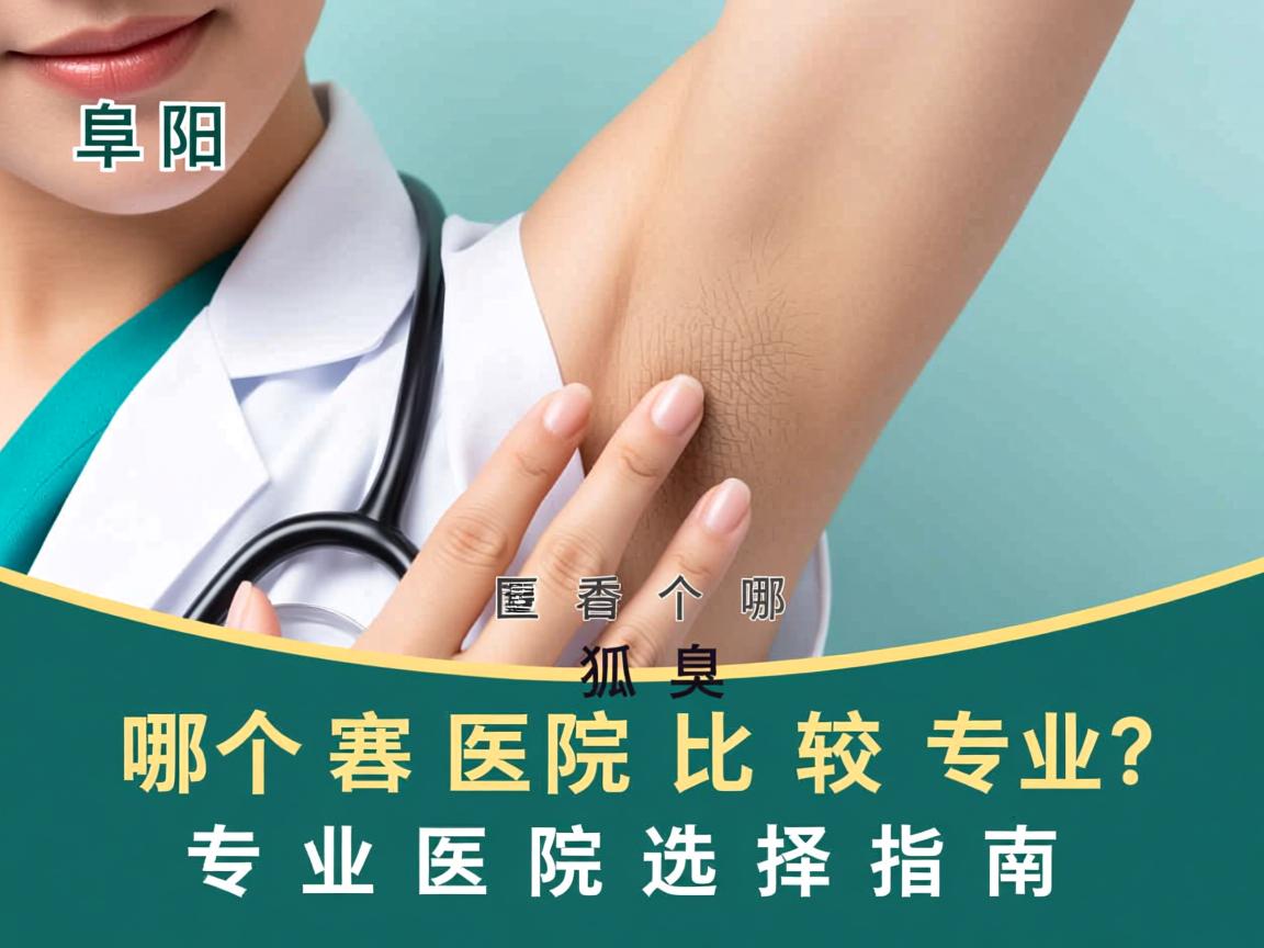 阜阳看狐臭哪个医院比较专业？专业医院选择指南