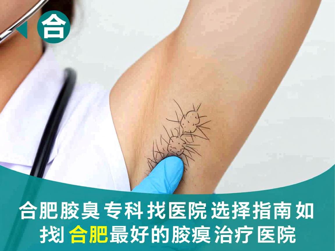 合肥腋臭专科医院选择指南，如何找到合肥最好的腋臭治疗医院