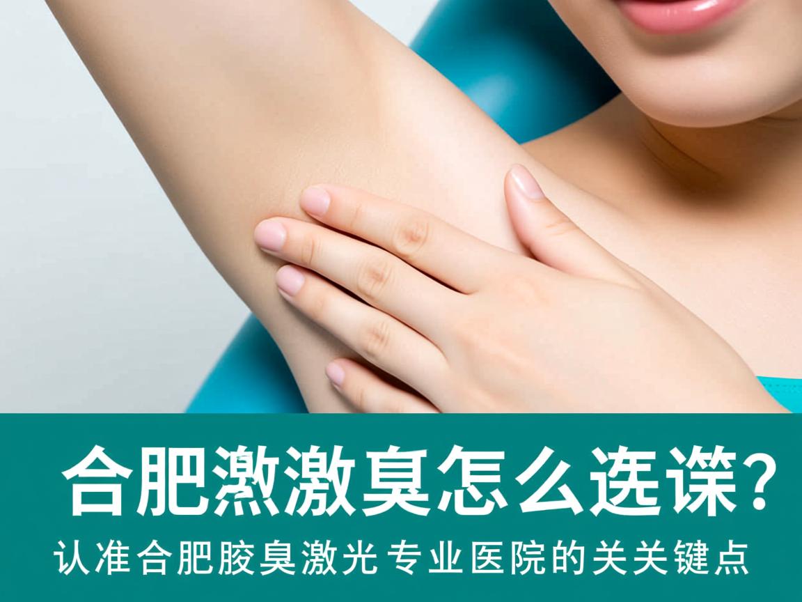 合肥腋臭激光医院怎么选？认准合肥腋臭激光专业医院的关键点