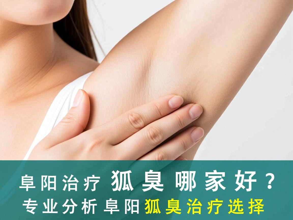 阜阳治疗狐臭哪家好？专业分析阜阳狐臭治疗选择